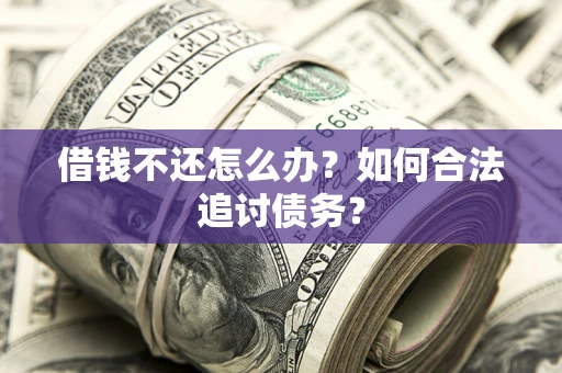 武汉借钱不还怎么办？如何合法追讨债务？