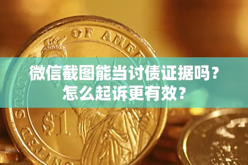 武汉微信截图能当讨债证据吗？怎么起诉更有效？
