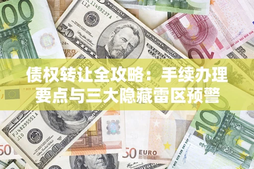 武汉债权转让全攻略：手续办理要点与三大隐藏雷区预警