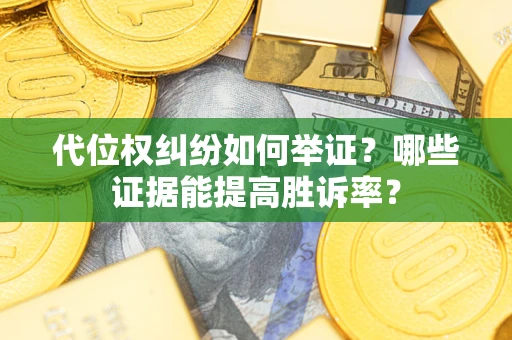 武汉代位权纠纷如何举证？哪些证据能提高胜诉率？