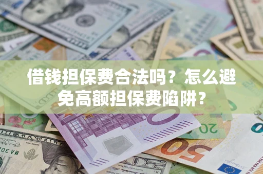 武汉借钱担保费合法吗？怎么避免高额担保费陷阱？