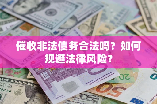 武汉催收非法债务合法吗？如何规避法律风险？