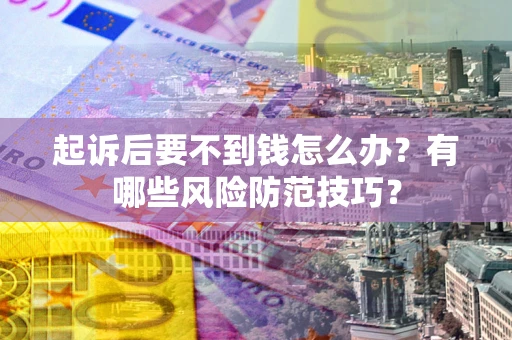 武汉起诉后要不到钱怎么办?有哪些风险防范技巧? 武汉起诉后要不到钱怎么办?有哪些风险防范技巧?