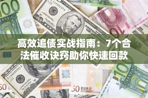 武汉高效追债实战指南：7个合法催收诀窍助你快速回款