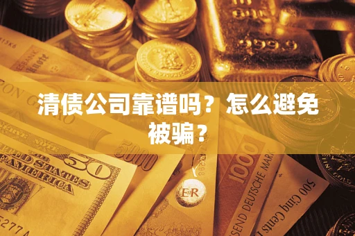 武汉清债公司靠谱吗？怎么避免被骗？