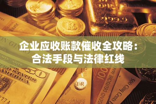 武汉企业应收账款催收全攻略：合法手段与法律红线
