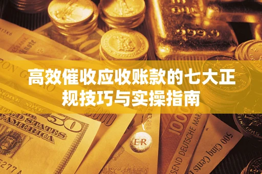 武汉高效催收应收账款的七大正规技巧与实操指南