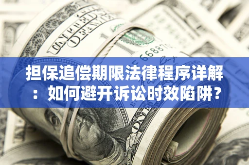 武汉担保追偿期限法律程序详解：如何避开诉讼时效陷阱？