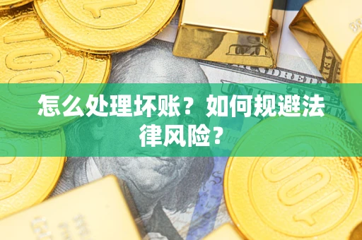 武汉怎么处理坏账？如何规避法律风险？
