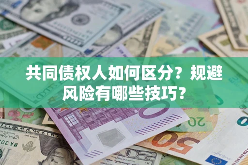 武汉共同债权人如何区分？规避风险有哪些技巧？