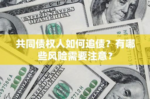 武汉共同债权人如何追债？有哪些风险需要注意？