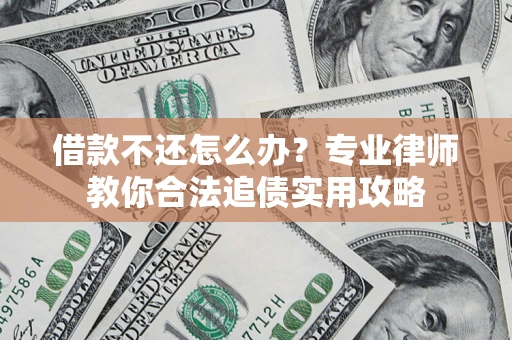 武汉借款不还怎么办？专业律师教你合法追债实用攻略
