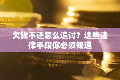 武汉欠钱不还怎么追讨？这些法律手段你必须知道