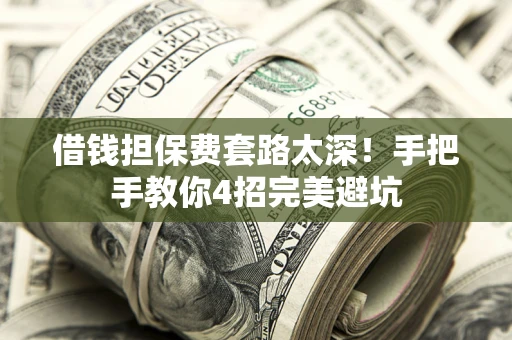 武汉借钱担保费套路太深！手把手教你4招完美避坑