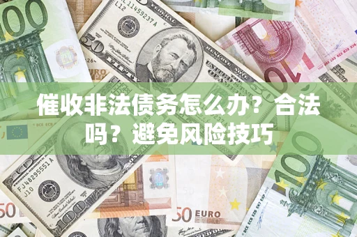 武汉催收非法债务怎么办？合法吗？避免风险技巧