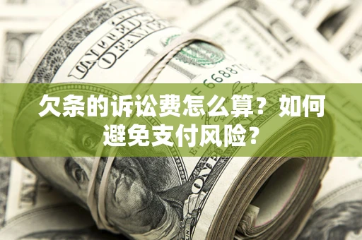 武汉欠条的诉讼费怎么算？如何避免支付风险？