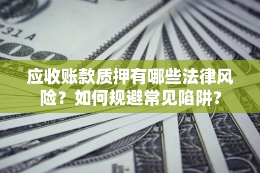 武汉应收账款质押有哪些法律风险？如何规避常见陷阱？