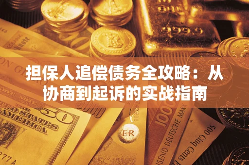 武汉担保人追偿债务全攻略：从协商到起诉的实战指南