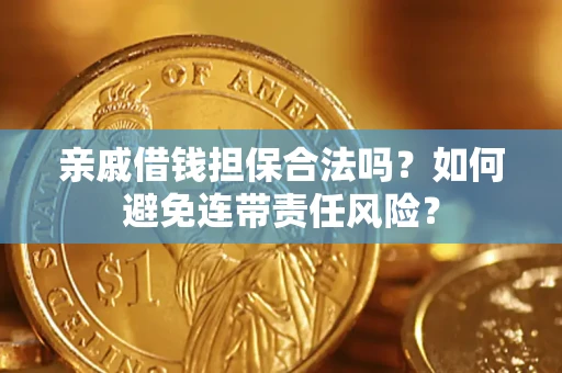 武汉亲戚借钱担保合法吗？如何避免连带责任风险？
