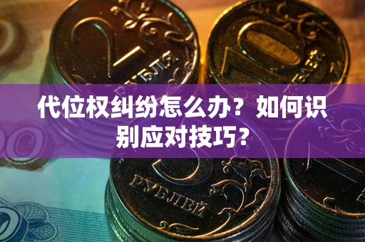 武汉代位权纠纷怎么办？如何识别应对技巧？