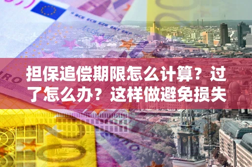 武汉担保追偿期限怎么计算？过了怎么办？这样做避免损失！