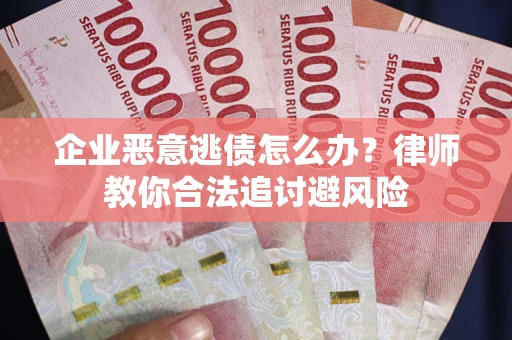 武汉企业恶意逃债怎么办？律师教你合法追讨避风险