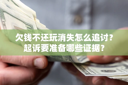 武汉欠钱不还玩消失怎么追讨？起诉要准备哪些证据？