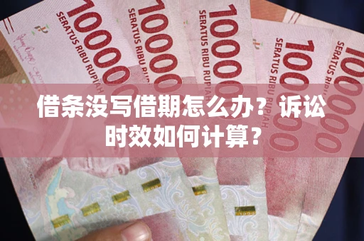 武汉借条没写借期怎么办？诉讼时效如何计算？
