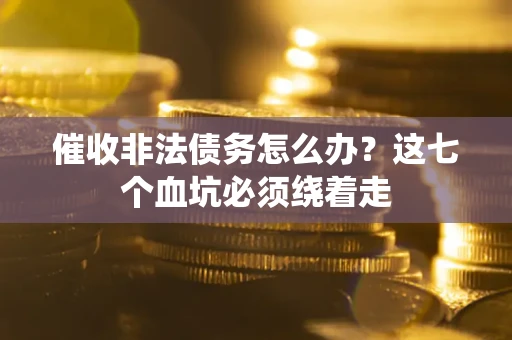 武汉催收非法债务怎么办？这七个血坑必须绕着走